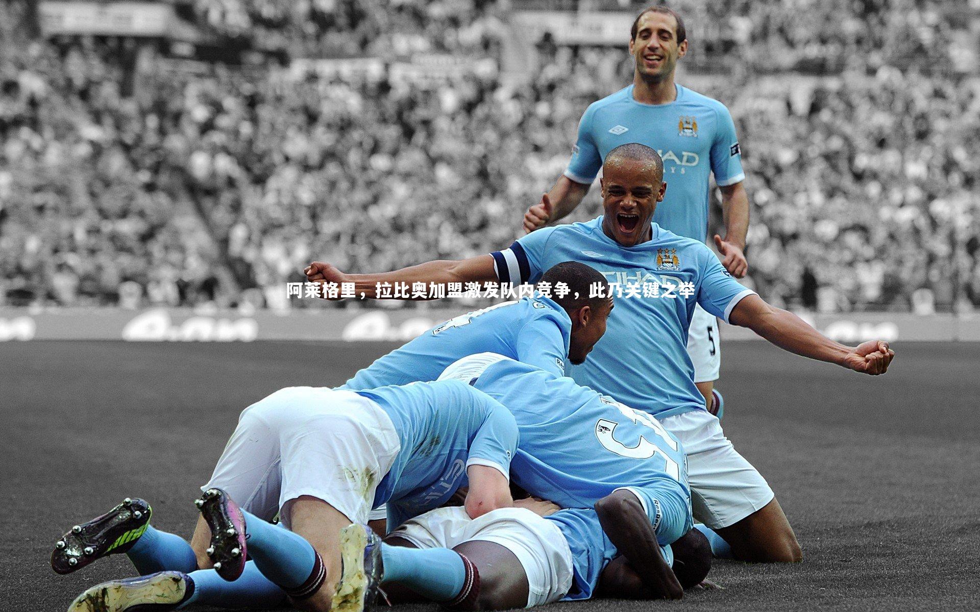 阿莱格里，拉比奥加盟激发队内竞争，此乃关键之举