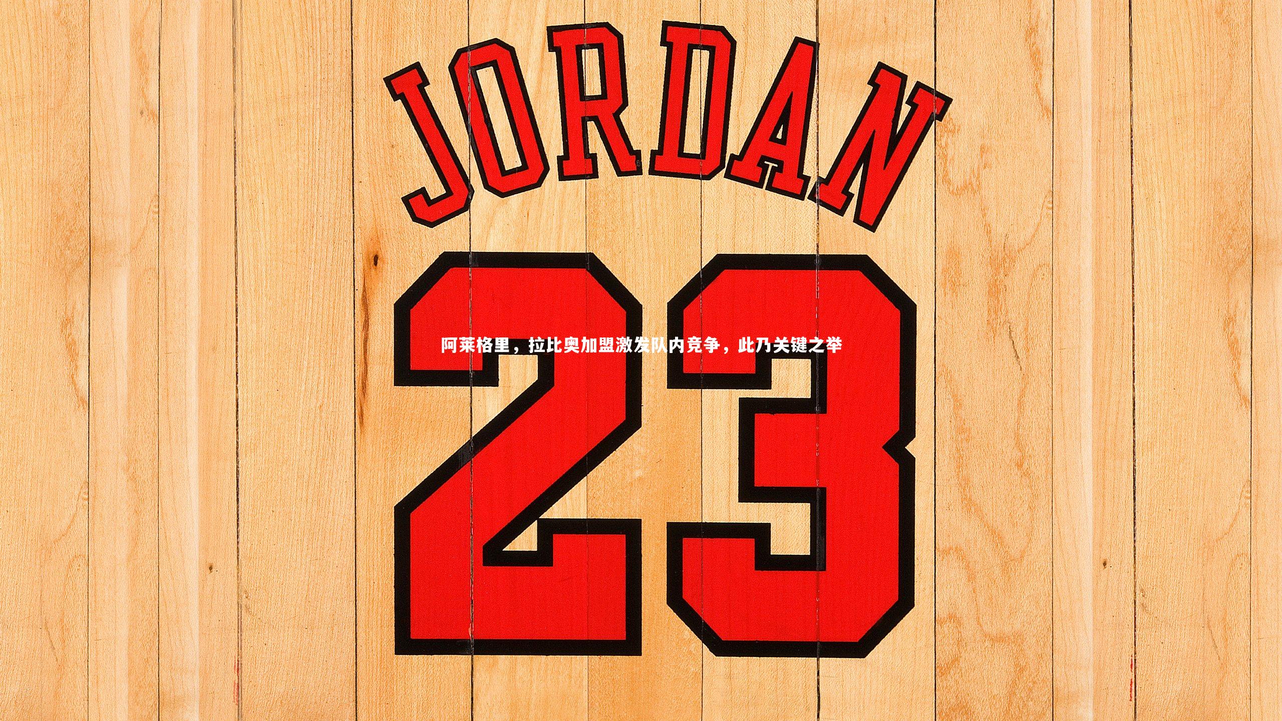 阿莱格里，拉比奥加盟激发队内竞争，此乃关键之举