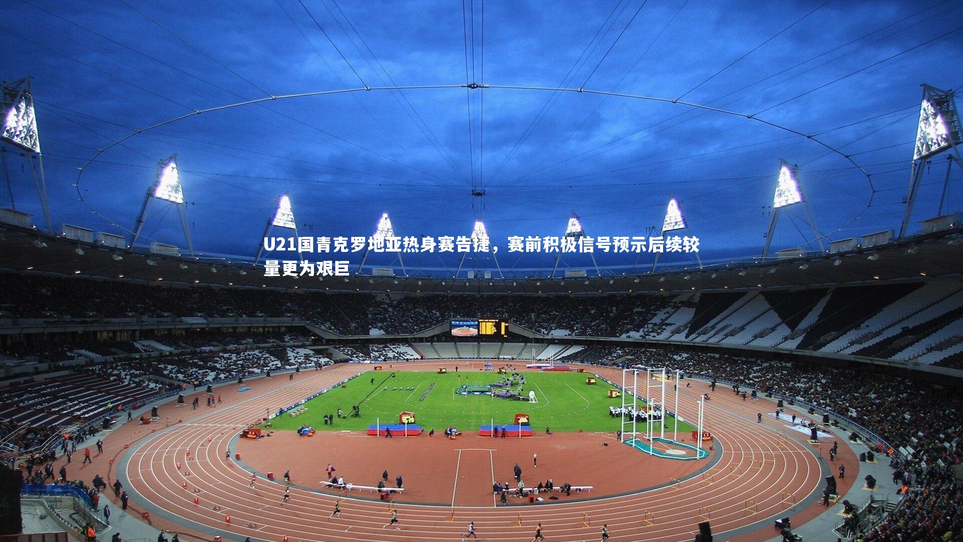 开云官网登录入口-U21国青克罗地亚热身赛告捷，赛前积极信号预示后续较量更为艰巨