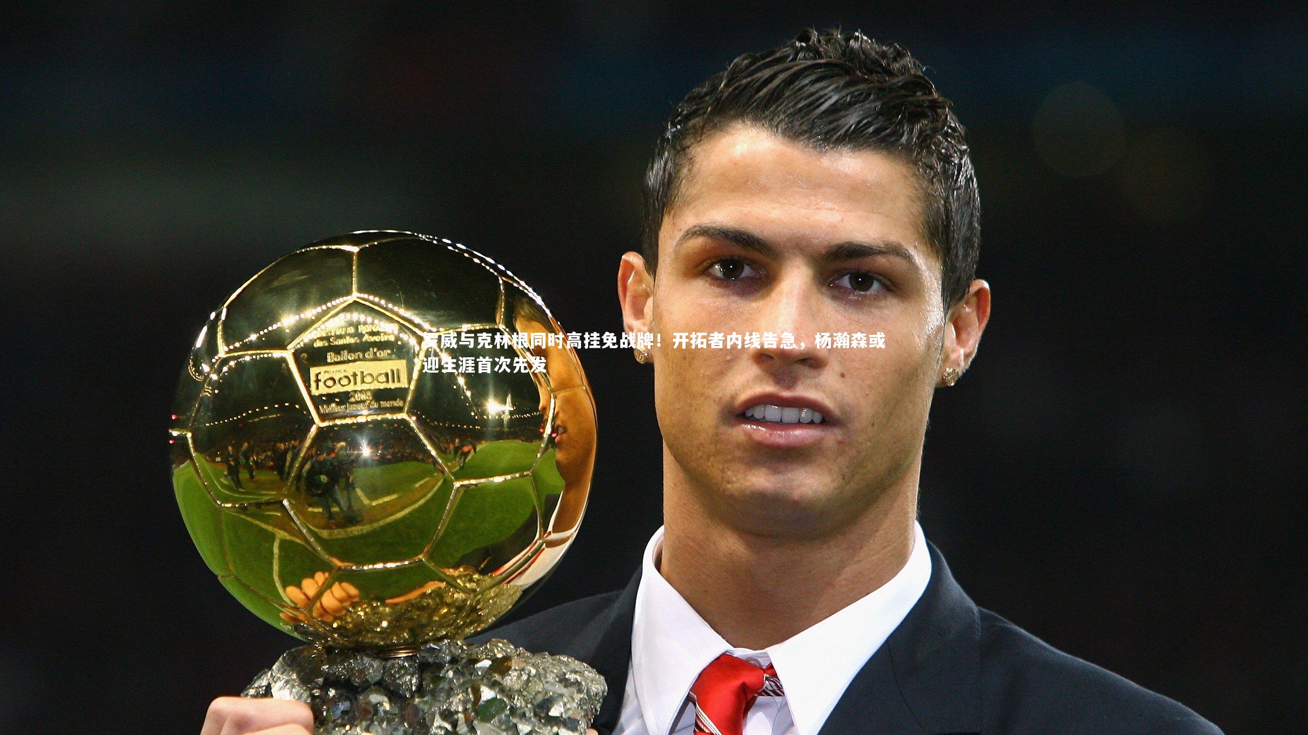 开云体育下载：罗威与克林根同时高挂免战牌！开拓者内线告急，杨瀚森或迎生涯首次先发