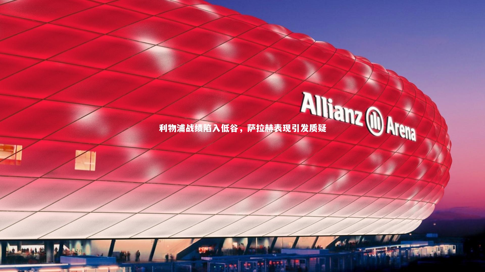 利物浦战绩陷入低谷，萨拉赫表现引发质疑