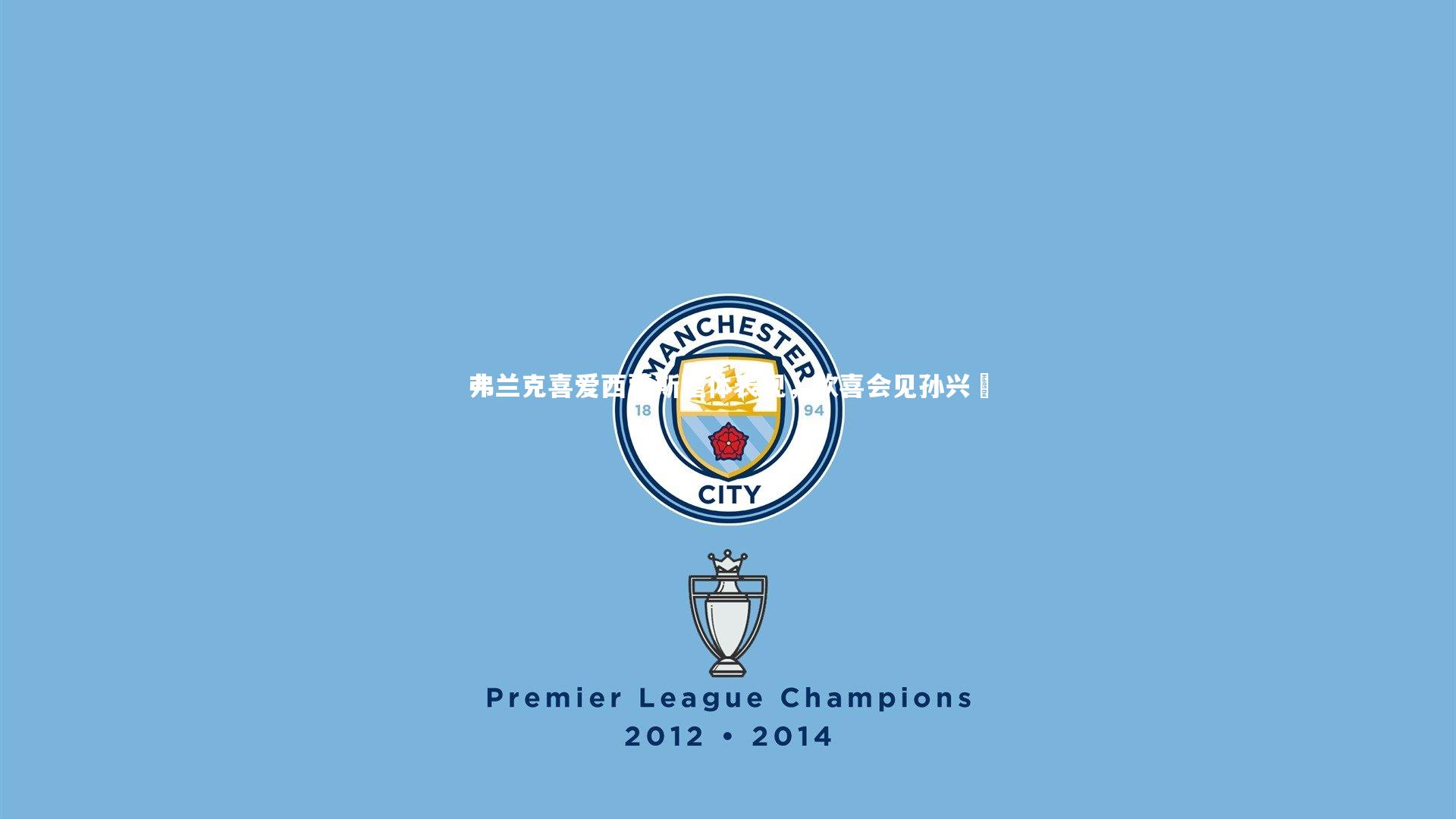 弗兰克喜爱西蒙斯整体表现，欣喜会见孙兴慜