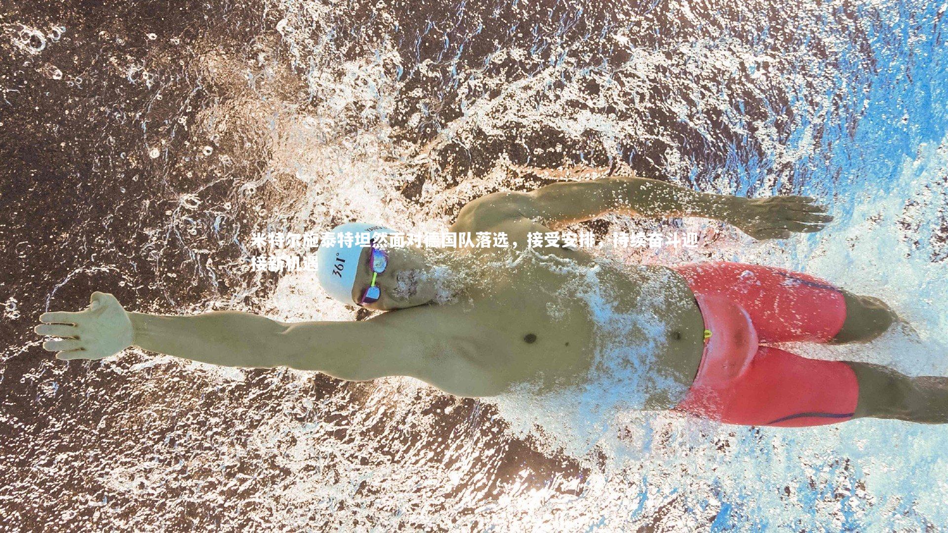 米特尔施泰特坦然面对德国队落选，接受安排，持续奋斗迎接新机遇