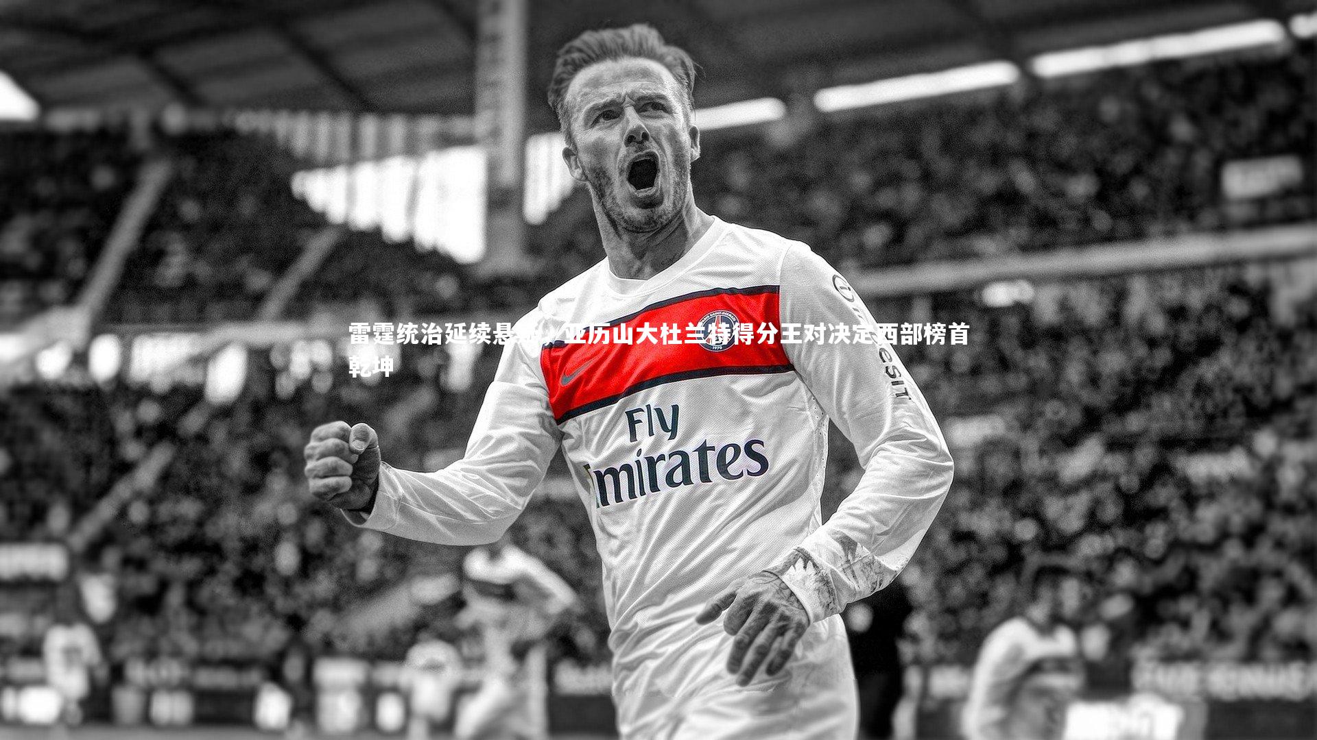 雷霆统治延续悬疑,亚历山大杜兰特得分王对决定西部榜首乾坤